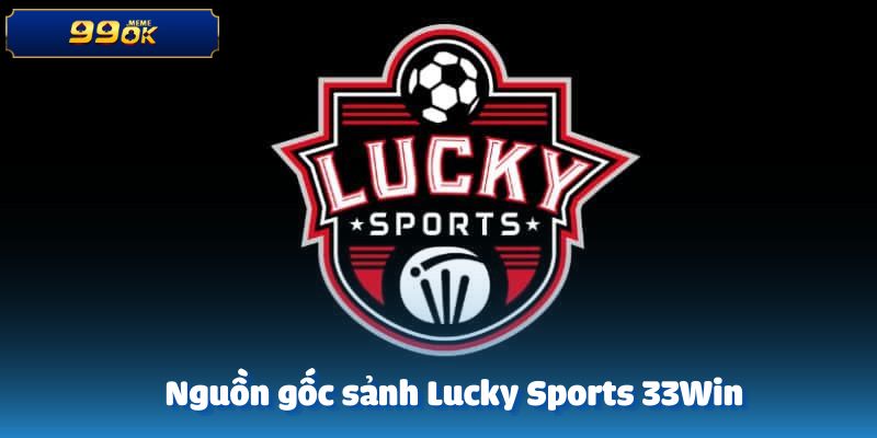 Xuất xứ của sảnh Lucky Sports 33Win