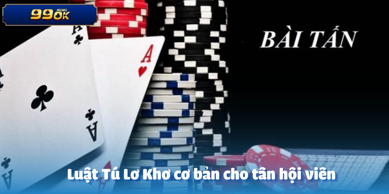 Phổ cập về luật chơi Tú Lơ Khơ cơ bản cho các hội viên mới