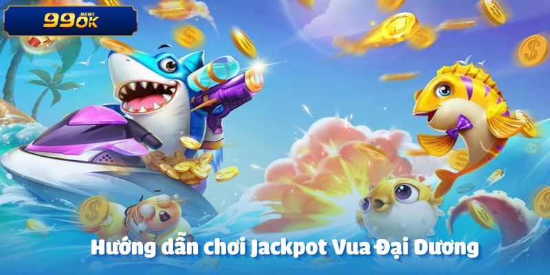 Hướng dẫn tham gia chơi Jackpot Vua đại dương