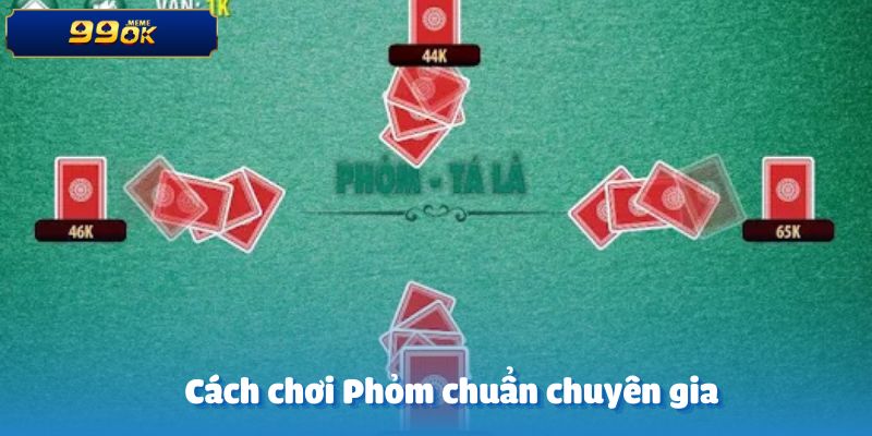 Cách chơi Phỏm chuẩn chuyên gia tại 99OK