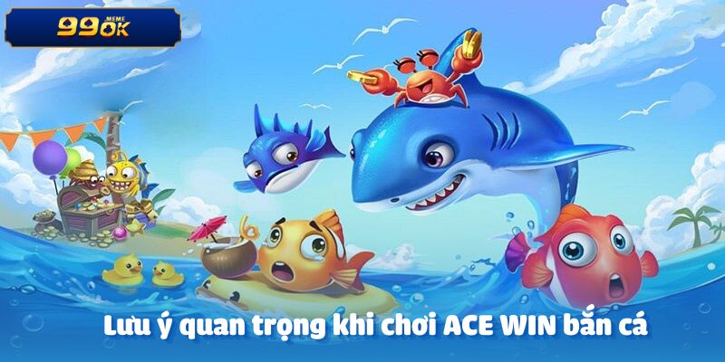 Những lưu ý quan trọng khi tham gia trò ACE WIN bắn cá