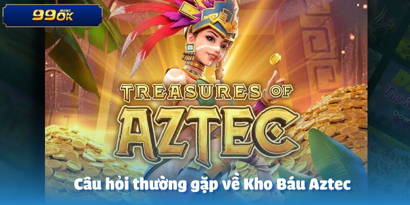 Những câu hỏi phổ biến về trò chơi kho báu Aztec