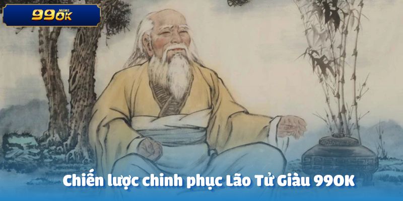Khám phá những chiến lược hữu ích để dễ dàng chinh phục Lão Tử Giàu 99ok