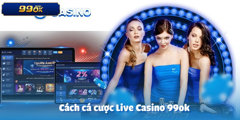 Cách tham gia cá cược tại Live Casino 99ok
