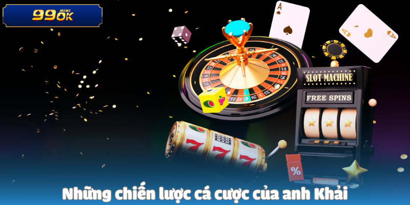 Những chiến lược cá cược của anh Khải