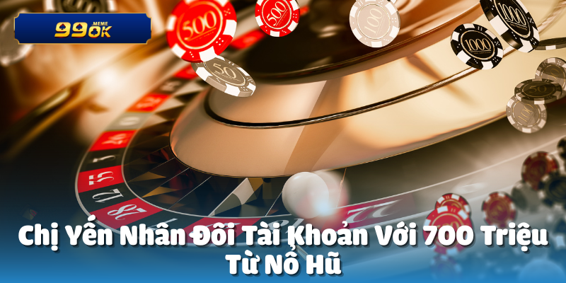 Chị Yến Nhân Đôi Tài Khoản 700 Triệu Từ Nổ Hũ