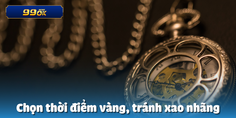 Chọn thời điểm vàng, tránh xao nhãng
