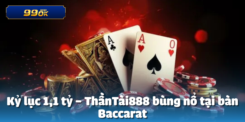 Kỷ lục 1,1 tỷ – ThầnTài888 bùng nổ tại bàn Baccarat
