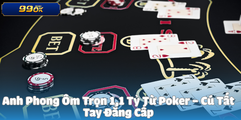 Anh Phong Ôm Trọn 1,1 Tỷ Từ Poker – Cú Tất Tay Đẳng Cấp