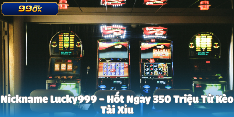 Nickname Lucky999 - Hốt Ngay 350 Triệu Từ Kèo Tài Xỉu