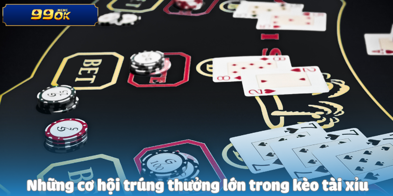 Những cơ hội trúng thưởng lớn trong kèo tài xỉu