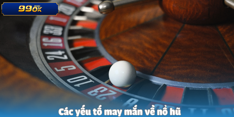 Các yếu tố may mắn về nổ hũ