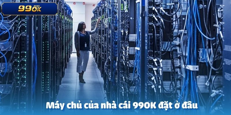 Trả lời chi tiết câu hỏi máy chủ của nhà cái 99OK đặt ở đâu?