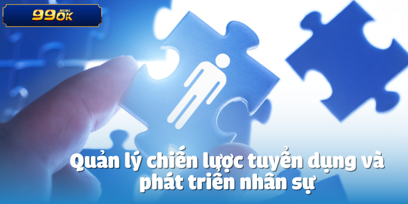 Quản lý chiến lược tuyển dụng và phát triển nhân sự