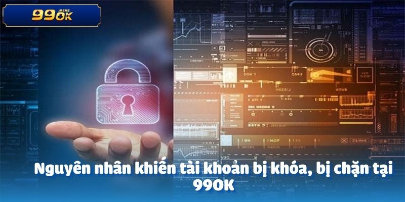 Nguyên nhân khiến tài khoản bị khóa, bị chặn tại 99OK