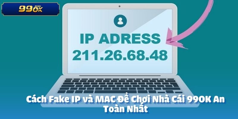 Cách Fake IP và MAC để chơi nhà cái 99OK