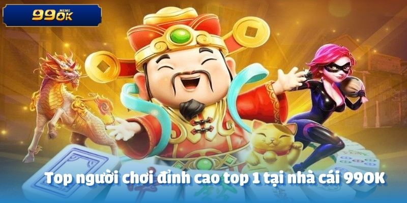 Top người chơi đỉnh cao top 1 tại nhà cái 99OK