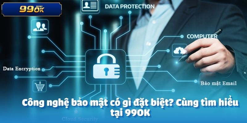 Công nghệ bảo mật có gì đặc biệt? Cùng tìm hiểu tại 99OK