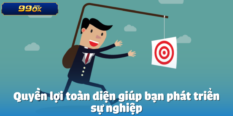 Quyền lợi toàn diện giúp bạn phát triển sự nghiệp