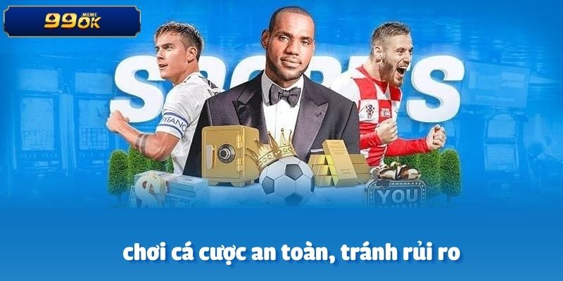 Làm thế nào để chơi cá cược an toàn, tránh rủi ro?