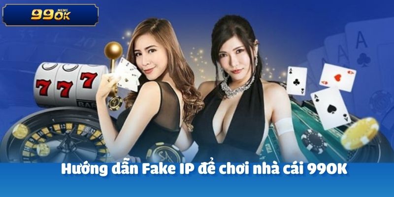 Hướng dẫn Fake IP để chơi nhà cái 99OK