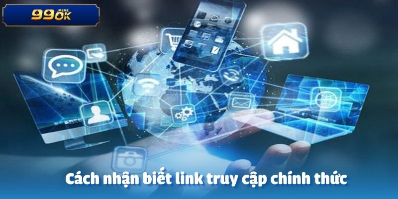 Cách nhận biết link truy cập chính thức nhà cái 2025 của 99OK