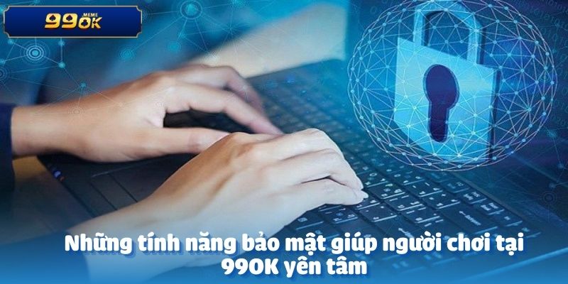 Những tính năng bảo mật giúp người chơi tại 99OK yên tâm