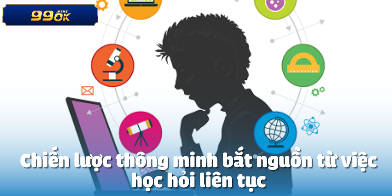 Chiến lược thông minh bắt nguồn từ việc học hỏi liên tục
