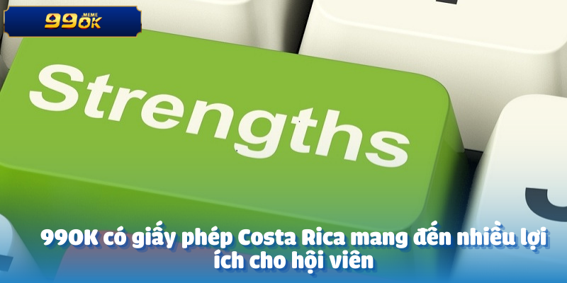 99OK có giấy phép Costa Rica mang đến nhiều lợi ích cho hội viên