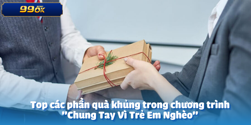 Top các phần quà khủng trong chương trình  "Chung Tay Vì Trẻ Em Nghèo"