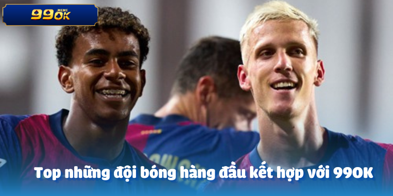 Top những đội bóng hàng đầu kết hợp với 99OK