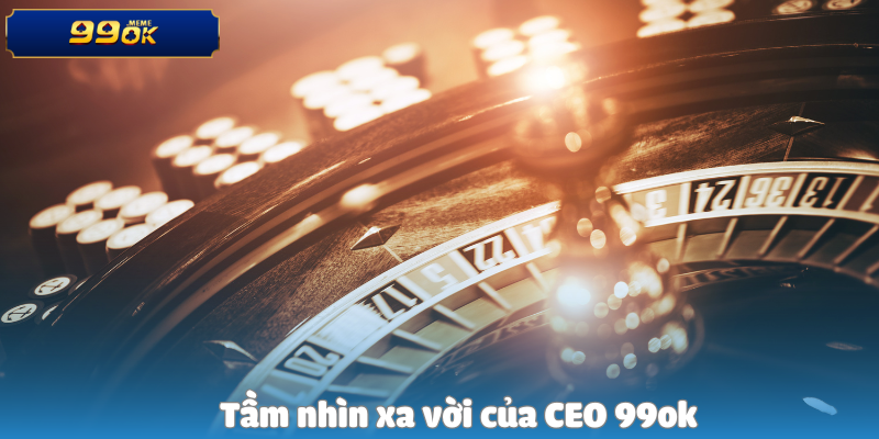 Tầm nhìn xa vời của CEO 99ok
