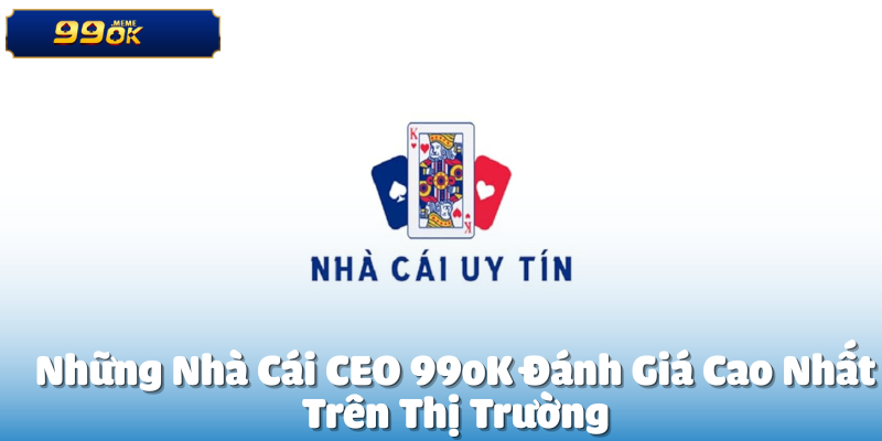Những Nhà Cái CEO 99oK Đánh Giá Cao Nhất
