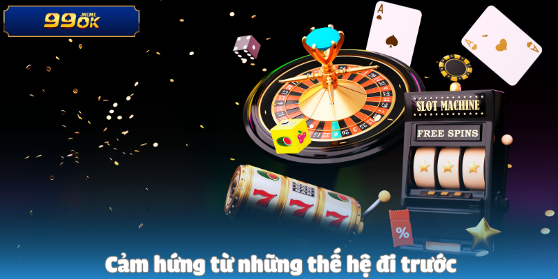 Cảm hứng từ những thế hệ đi trước