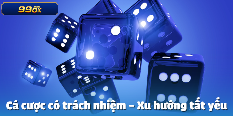 Cá cược có trách nhiệm – Xu hướng tất yếu
