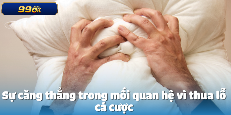 Sự căng thẳng trong mối quan hệ vì thua lỗ cá cược

