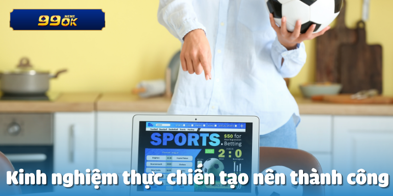 Kinh nghiệm thực chiến tạo nên thành công
