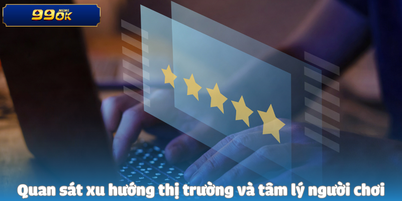 Quan sát xu hướng thị trường và tâm lý người chơi
