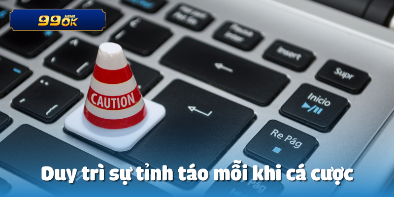 Duy trì sự tỉnh táo mỗi khi cá cược
