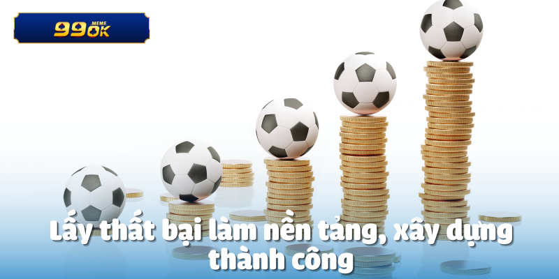 Lấy thất bại làm nền tảng, xây dựng thành công
