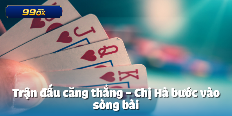 Trận đấu căng thẳng – Chị Hà bước vào sòng bài