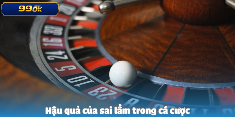Hậu quả của sai lầm trong cá cược