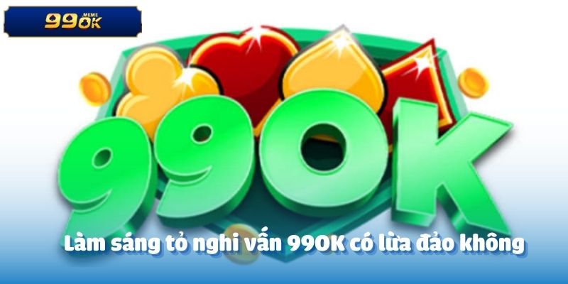 Làm sáng tỏ nghi vấn 99OK có lừa đảo không