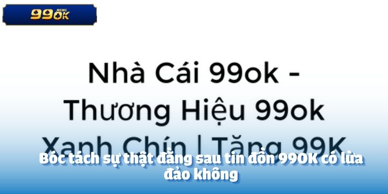 Bóc tách sự thật đằng sau tin đồn 99OK có lừa đảo không