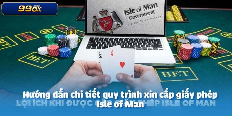 Hướng dẫn chi tiết quy trình xin cấp giấy phép Isle of Man