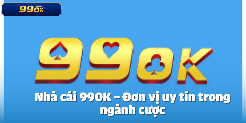 Nhà cái 990K – Đơn vị uy tín trong ngành cược
