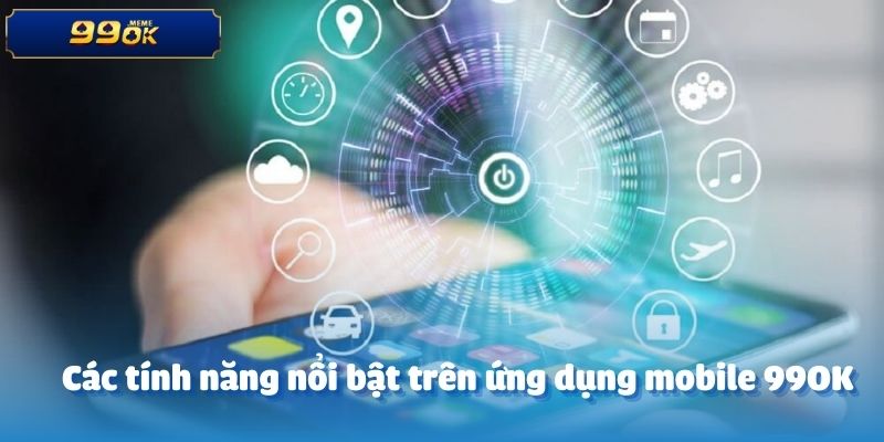Các tính năng nổi bật trên ứng dụng mobile 99OK