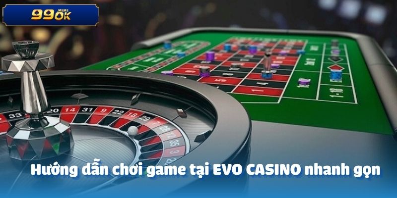 Hướng dẫn chơi game tại EVO CASINO nhanh gọn
