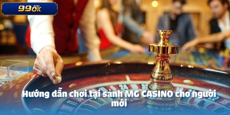 Hướng dẫn chơi tại sảnh MG CASINO cho người mới