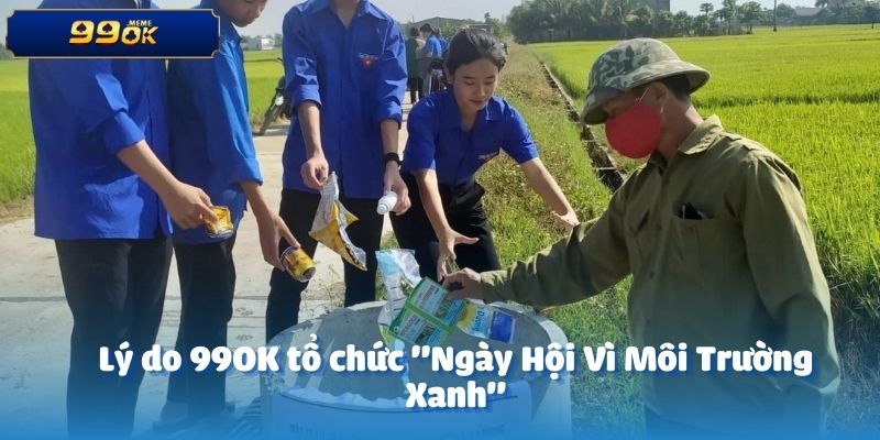 Lý do 99OK tổ chức "Ngày Hội Vì Môi Trường Xanh"